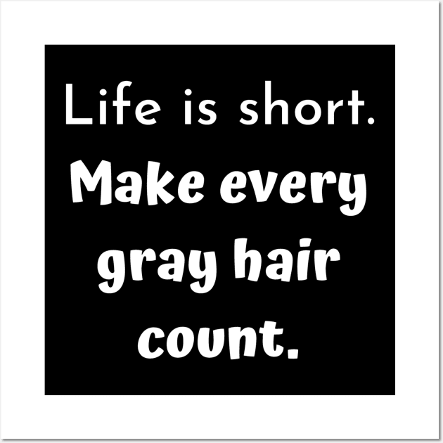 Life is short. Make every gray hair count. Wall Art by Comic Dzyns